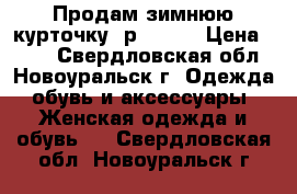 Продам зимнюю курточку, р50-52. › Цена ­ 800 - Свердловская обл., Новоуральск г. Одежда, обувь и аксессуары » Женская одежда и обувь   . Свердловская обл.,Новоуральск г.